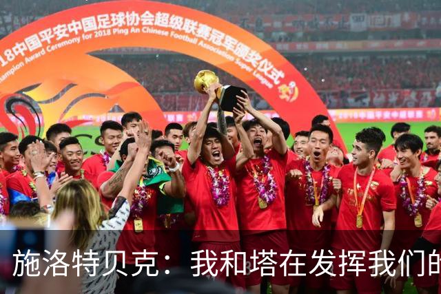 施洛特贝克：我和塔在发挥我们的能力后 乃是全世界最出色的组合